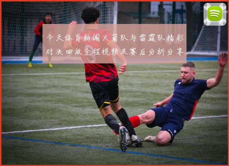 今天体育新闻火箭队与雷霆队精彩对决回放全程视频及赛后分析分享